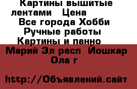 Картины вышитые лентами › Цена ­ 3 000 - Все города Хобби. Ручные работы » Картины и панно   . Марий Эл респ.,Йошкар-Ола г.